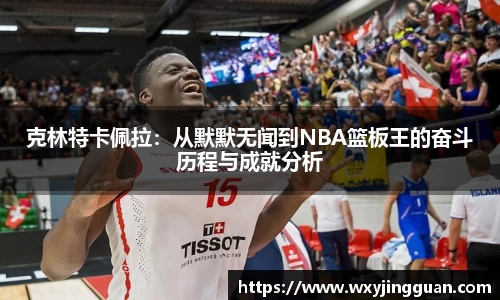 克林特卡佩拉：从默默无闻到NBA篮板王的奋斗历程与成就分析