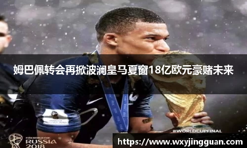 姆巴佩转会再掀波澜皇马夏窗18亿欧元豪赌未来